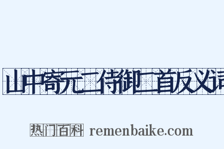 山中寄元二侍御二首反义词是什么意思的图片